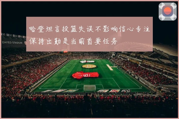 哈登坦言投篮失误不影响信心专注保持出勤是当前首要任务
