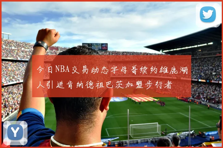 今日NBA交易动态字母哥续约雄鹿湖人引进肯纳德祖巴茨加盟步行者