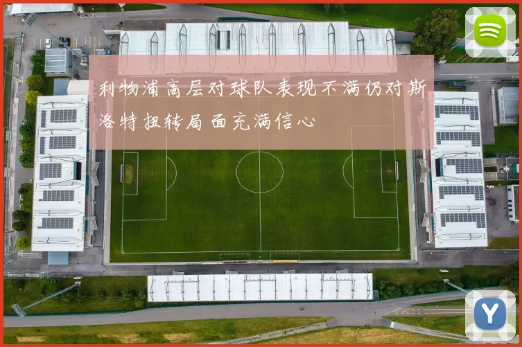 利物浦高层对球队表现不满仍对斯洛特扭转局面充满信心