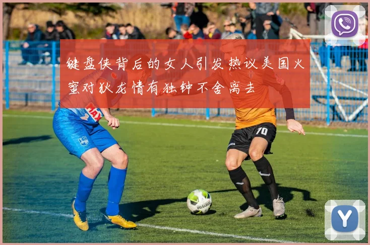 键盘侠背后的女人引发热议美国火蜜对狄龙情有独钟不舍离去