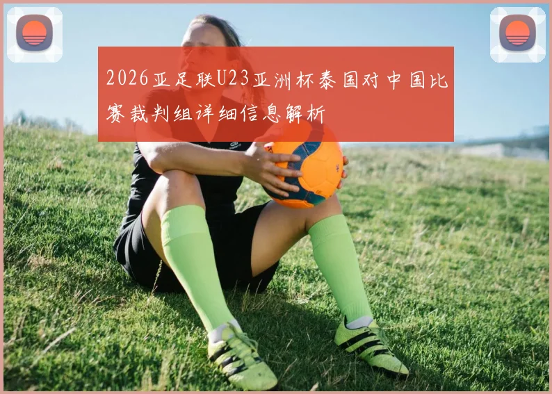 2026亚足联U23亚洲杯泰国对中国比赛裁判组详细信息解析