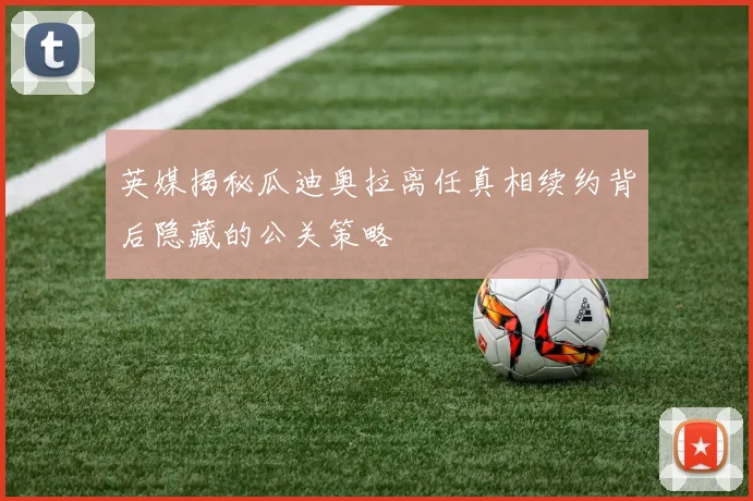 英媒揭秘瓜迪奥拉离任真相续约背后隐藏的公关策略