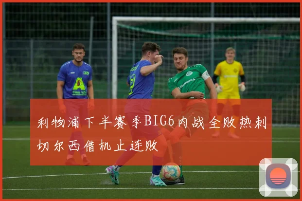 利物浦下半赛季BIG6内战全败热刺切尔西借机止连败