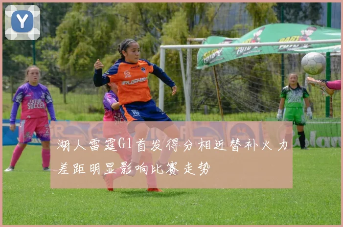 湖人雷霆G1首发得分相近替补火力差距明显影响比赛走势
